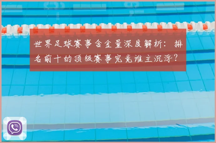 世界足球赛事含金量深度解析：排名前十的顶级赛事究竟谁主沉浮？