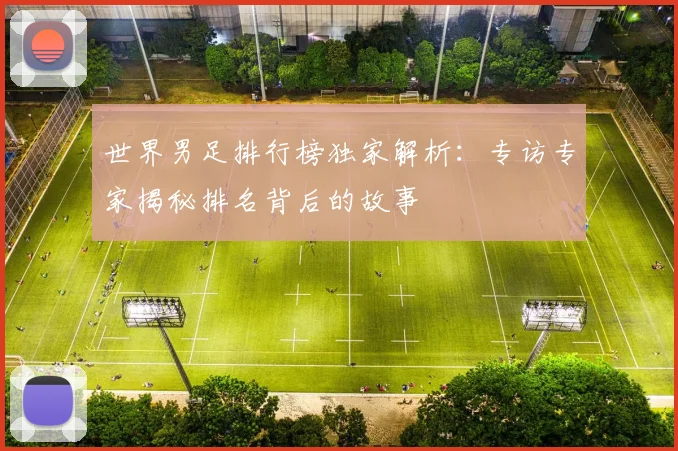 世界男足排行榜独家解析：专访专家揭秘排名背后的故事