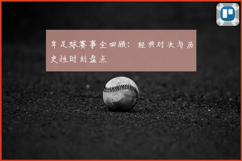 年足球赛事全回顾：经典对决与历史性时刻盘点