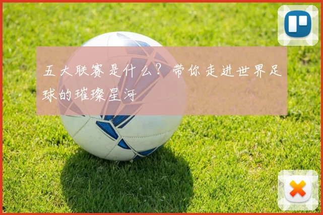 五大联赛是什么?带你走进世界足球的璀璨星河