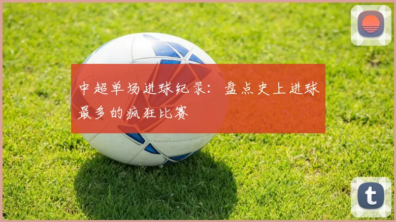 中超单场进球纪录：盘点史上进球最多的疯狂比赛