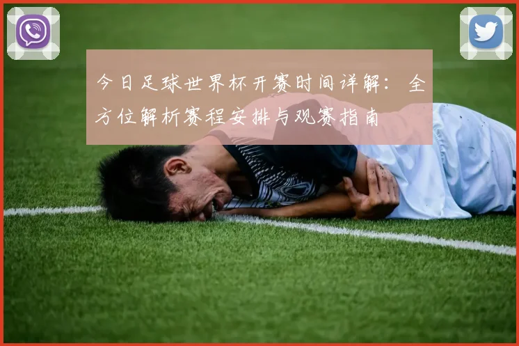 今日足球世界杯开赛时间详解:全方位解析赛程安排与观赛指南