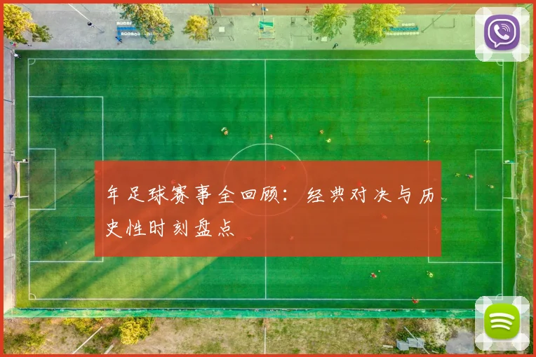 年足球赛事全回顾:经典对决与历史性时刻盘点