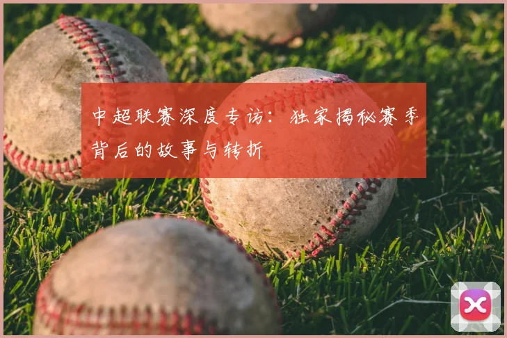 中超联赛深度专访:独家揭秘赛季背后的故事与转折