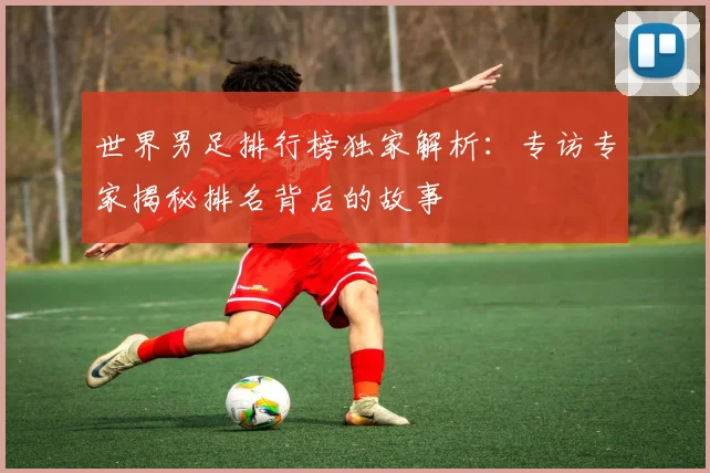 世界男足排行榜独家解析：专访专家揭秘排名背后的故事