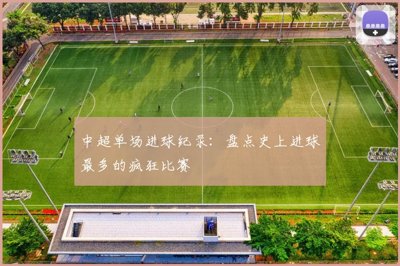 中超单场进球纪录：盘点史上进球最多的疯狂比赛