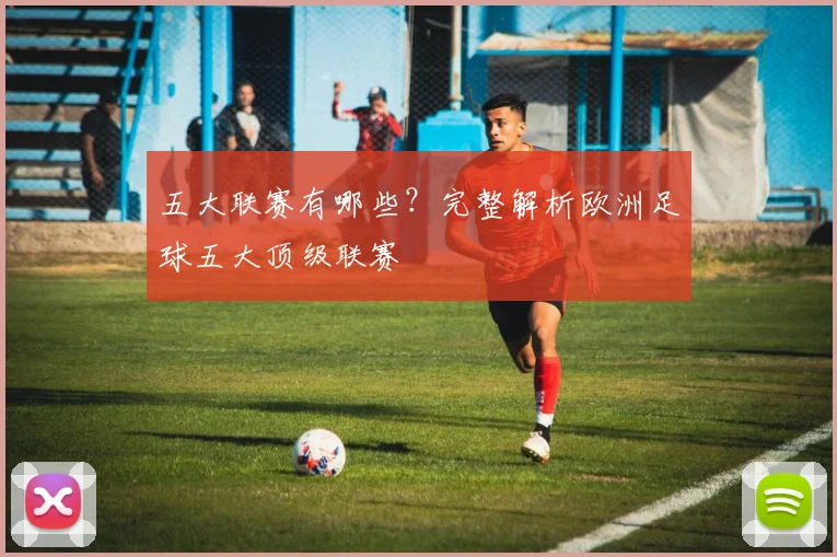 五大联赛有哪些？完整解析欧洲足球五大顶级联赛
