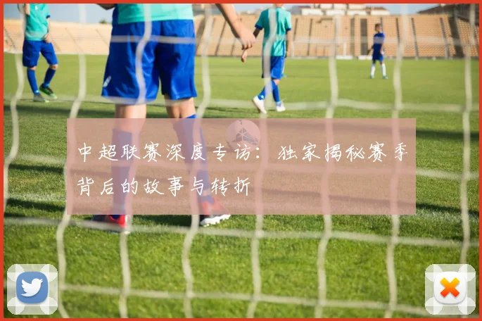 中超联赛深度专访:独家揭秘赛季背后的故事与转折